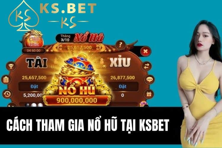 Hướng dẫn tham gia game nổ hũ tại Ksbet