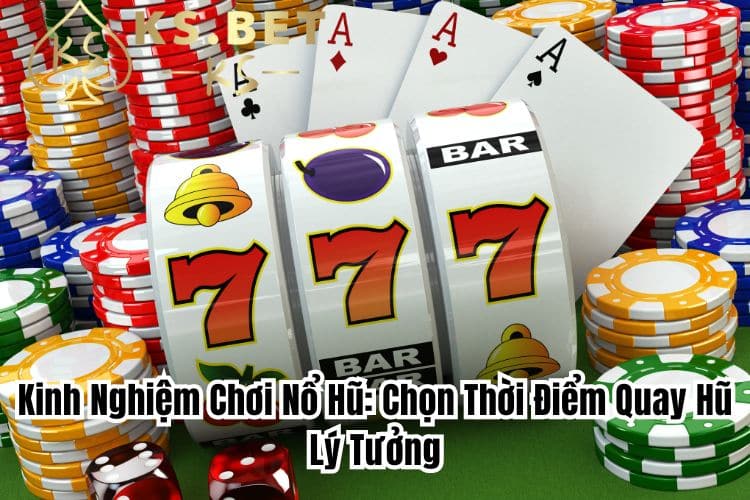 Kinh nghiệm chơi nổ hũ: Chọn thời điểm quay hũ lý tưởng